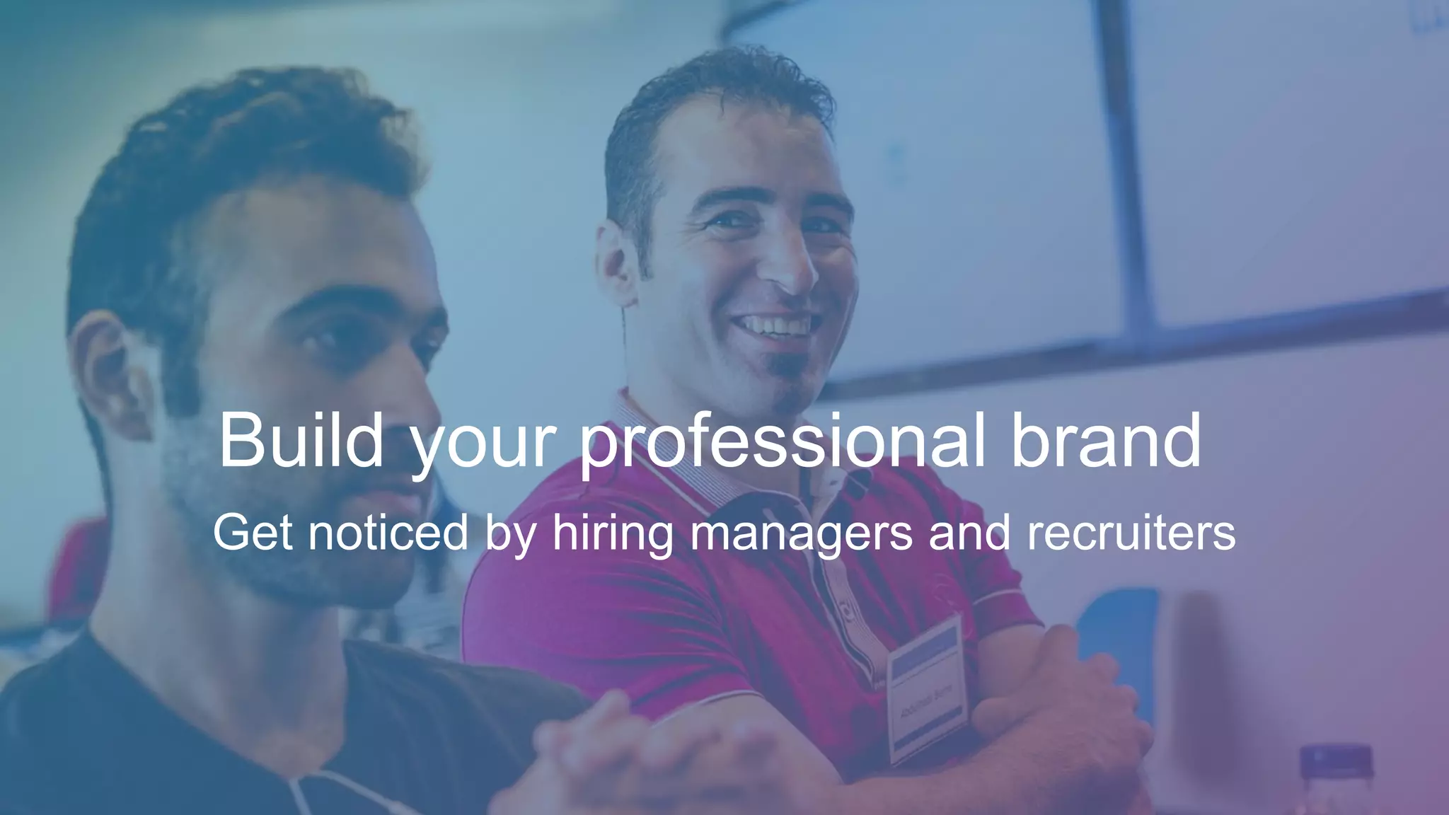 Build your professional brand
Get noticed by hiring managers and recruiters
 