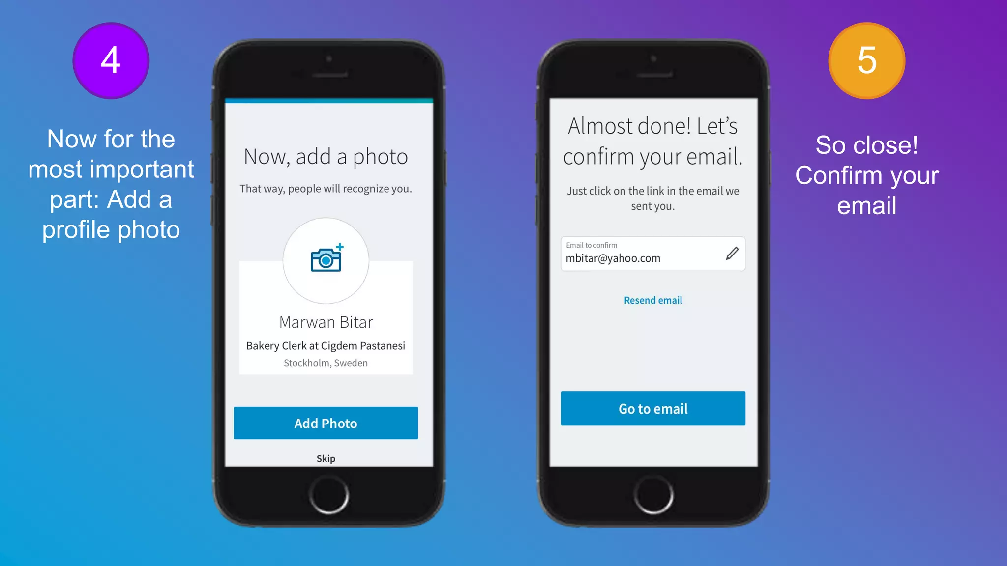 Now for the
most important
part: Add a
profile photo
So close!
Confirm your
email
4 5
 