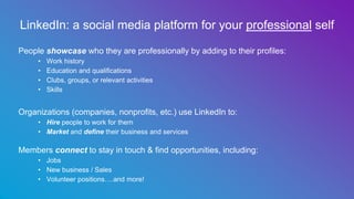 LinkedIn: a social media platform for your professional self
People showcase who they are professionally by adding to thei...