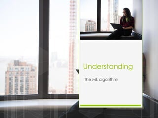 Understanding
The ML algorithms
 