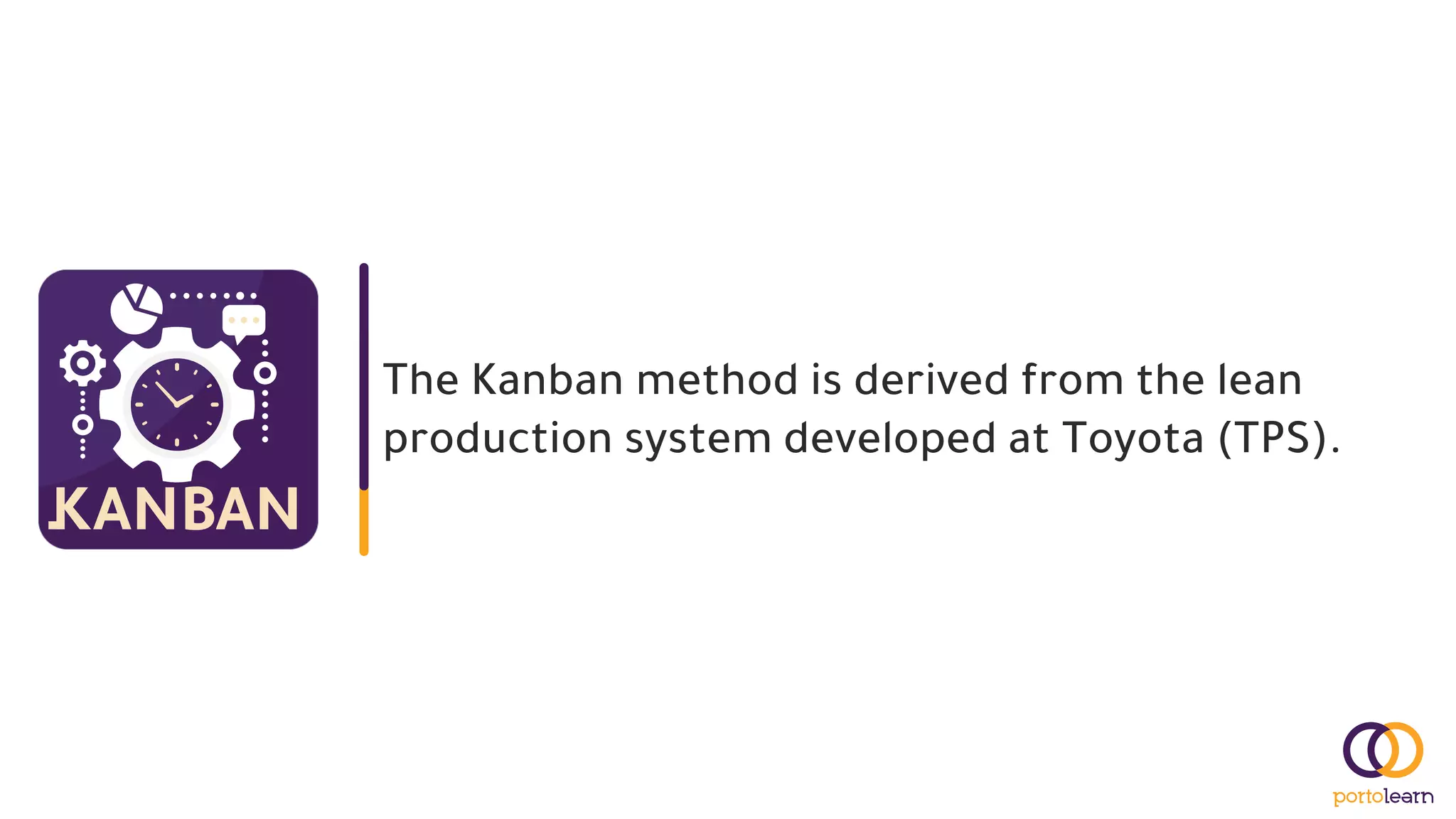 The Kanban method is derived from the lean
production system developed at Toyota (TPS).
 