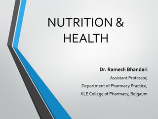 NUTRITION &
HEALTH
Dr. Ramesh Bhandari
Assistant Professor,
Department of Pharmacy Practice,
KLE College of Pharmacy, Belgaum
 