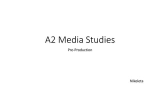 A2 Media Studies
Pre-Production
Nikoleta
 