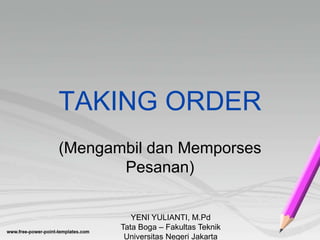 TAKING ORDER
(Mengambil dan Memporses
Pesanan)
YENI YULIANTI, M.Pd
Tata Boga – Fakultas Teknik
Universitas Negeri Jakarta
 