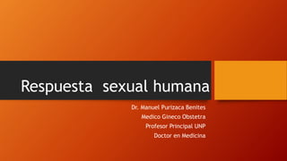 Respuesta sexual humana
Dr. Manuel Purizaca Benites
Medico Gineco Obstetra
Profesor Principal UNP
Doctor en Medicina
 