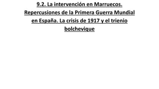 9.2. La intervención en Marruecos.
Repercusiones de la Primera Guerra Mundial
en España. La crisis de 1917 y el trienio
bo...