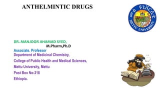 ANTHELMINTIC DRUGS
DR. MANJOOR AHAMAD SYED,
M.Pharm,Ph.D
Associate. Professor
Department of Medicinal Chemistry,
College of Public Health and Medical Sciences,
Mettu University, Mettu
Post Box No-318
Ethiopia.
 