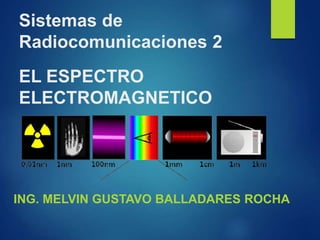 EL ESPECTRO
ELECTROMAGNETICO
ING. MELVIN GUSTAVO BALLADARES ROCHA
Sistemas de
Radiocomunicaciones 2
 