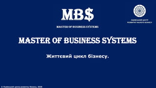 MASTER of BUSINESS SYSTEMS
Життєвий цикл бізнесу.
© Львівський центр розвитку бізнесу, 2020
 