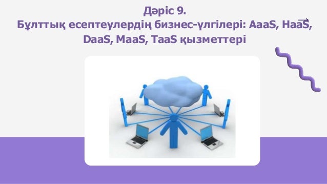 Дәріс 9.
Бұлттық есептеулердің бизнес-үлгілері: AaaS, HaaS,
DaaS, MaaS, TaaS қызметтері
 