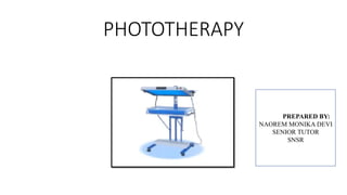 PHOTOTHERAPY
PREPAPREPARED BY:
NAOREM MONIKA DEVI
SENIOR TUTOR
SNSR
 