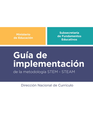 Ministerio
de Educación
Subsecretaría
de Fundamentos
Educativos
de la metodología STEM - STEAM
Dirección Nacional de Currículo
Guía de
implementación
 