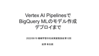 Vertex AI Pipelinesで
BigQuery MLのモデル作成
デプロイまで
2022/06/18 機械学習の社会実装勉強会第12回
岩澤 幸太朗
 