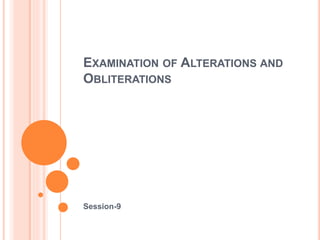 EXAMINATION OF ALTERATIONS AND
OBLITERATIONS
Session-9
 