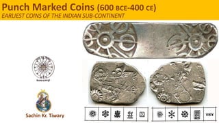 Sachin Kr. Tiwary
Punch Marked Coins (600 BCE-400 CE)
EARLIEST COINS OF THE INDIAN SUB-CONTINENT
 