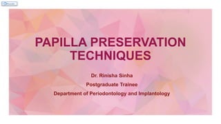 PAPILLA PRESERVATION
TECHNIQUES
Dr. Rinisha Sinha
Postgraduate Trainee
Department of Periodontology and Implantology
 