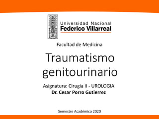 Traumatismo
genitourinario
Asignatura: Cirugia II - UROLOGIA
Dr. Cesar Porro Gutierrez
Facultad de Medicina
Semestre Académico 2020
 