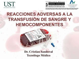 REACCIONES ADVERSAS A LA
TRANSFUSIÓN DE SANGRE Y
HEMOCOMPONENTES
Dr. Cristian Sandoval
Tecnólogo Médico
 