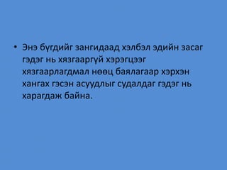 • Энэ бүгдийг зангидаад хэлбэл эдийн засаг
гэдэг нь хязгааргүй хэрэгцээг
хязгаарлагдмал нөөц баялагаар хэрхэн
хангах гэсэн асуудлыг судалдаг гэдэг нь
харагдаж байна.
 