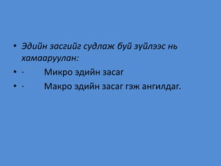 • Эдийн засгийг судлаж буй зүйлээс нь
хамааруулан:
• · Микро эдийн засаг
• · Макро эдийн засаг гэж ангилдаг.
 