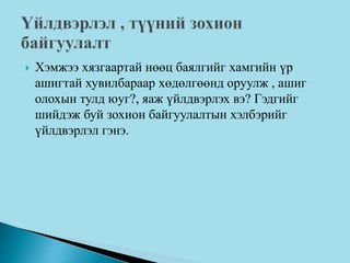  Хэмжээ хязгаартай нөөц баялгийг хамгийн үр
ашигтай хувилбараар хөдөлгөөнд оруулж , ашиг
олохын тулд юуг?, яаж үйлдвэрлэх вэ? Гэдгийг
шийдэж буй зохион байгуулалтын хэлбэрийг
үйлдвэрлэл гэнэ.
 