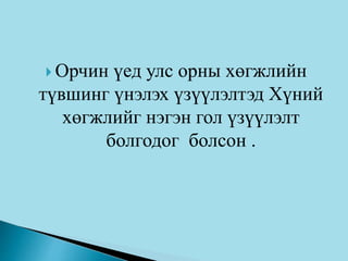  Орчин үед улс орны хөгжлийн
түвшинг үнэлэх үзүүлэлтэд Хүний
хөгжлийг нэгэн гол үзүүлэлт
болгодог болсон .
 