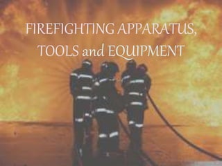 FIREFIGHTING APPARATUS,
TOOLS and EQUIPMENT
 
