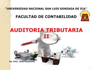 AUDITORIA TRIBUTARIA
II
DR. CPCC. JOSE PUJAICO E.
1
“UNIVERSIDAD NACIONAL SAN LUIS GONZAGA DE ICA”
FACULTAD DE CONTABILIDAD
 