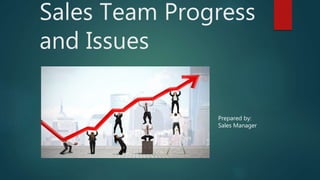 Sales Team Progress
and Issues
Prepared by:
Sales Manager
 