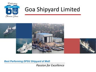 Goa Shipyard Limited
Passion for Excellence
Best Performing DPSU Shipyard of MoD
 