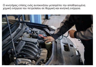 Ο κινητήρας επίσης ενός αυτοκινήτου μετατρέπει την αποθηκευμένη
χημική ενέργεια του πετρελαίου σε θερμική και κινητική ενέργεια.
 