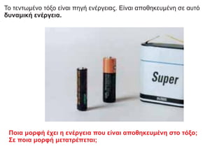 Το τεντωμένο τόξο είναι πηγή ενέργειας. Είναι αποθηκευμένη σε αυτό
δυναμική ενέργεια.
Ποια μορφή έχει η ενέργεια που είναι αποθηκευμένη στο τόξο;
Σε ποια μορφή μετατρέπεται;
 