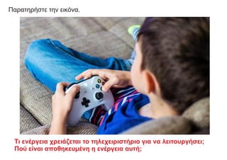 Τι ενέργεια χρειάζεται το τηλεχειριστήριο για να λειτουργήσει;
Πού είναι αποθηκευμένη η ενέργεια αυτή;
Παρατηρήστε την εικόνα.
 