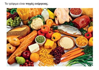 Τα τρόφιμα είναι πηγές ενέργειας.
 