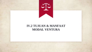IV.2 TUJUAN & MANFAAT
MODAL VENTURA
 