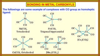 BONDING IN METAL CARBONYLS
The followings are some example of complexes with CO group as homoleptic
ligand:
 