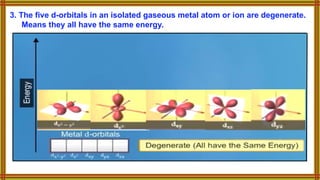 3. The five d-orbitals in an isolated gaseous metal atom or ion are degenerate.
Means they all have the same energy.
 