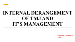 INTERNAL DERANGEMENT
OF TMJ AND
IT’S MANAGEMENT
CHANDINI RAVIKUMAR
( PG II )
 
