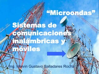 • Ing. Melvin Gustavo Balladares Rocha
“Microondas”
Sistemas de
comunicaciones
inalámbricas y
móviles
 