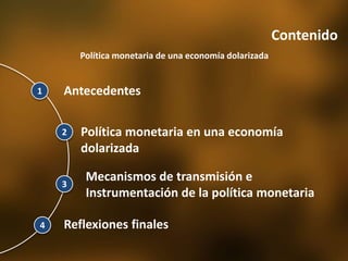 Contenido
Política monetaria en una economía
dolarizada
Reflexiones finales
1
2
3
4
Mecanismos de transmisión e
Instrumentación de la política monetaria
Antecedentes
Política monetaria de una economía dolarizada
 