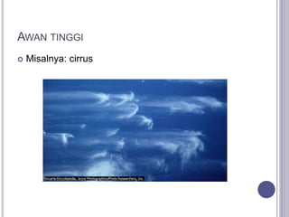 AWAN TINGGI
 Misalnya: cirrus
 