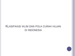 KLASIFIKASI IKLIM DAN POLA CURAH HUJAN
DI INDONESIA
 