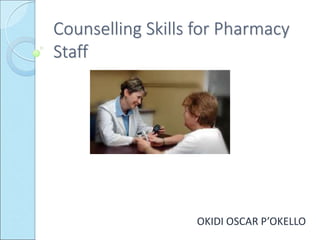 Counselling Skills for Pharmacy
Staff
OKIDI OSCAR P’OKELLO
 