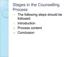 Stages in the Counselling
Process
 The following steps should be
followed:
1. Introduction
2. Process content
3. Conclusion
 