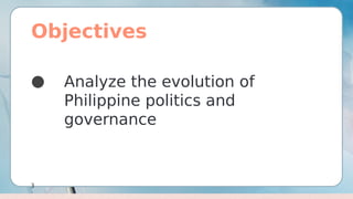 Objectives
● Analyze the evolution of
Philippine politics and
governance
3
 