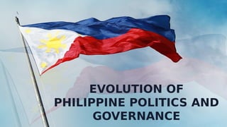 EVOLUTION OF
PHILIPPINE POLITICS AND
GOVERNANCE
 