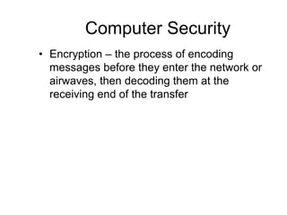 Computer Security
• Encryption – the process of encoding
messages before they enter the network or
airwaves, then decoding them at the
receiving end of the transfer
 
