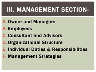 III. MANAGEMENT SECTION-
A. Owner and Managers
B. Employees
C. Consultant and Advisors
D. Organizational Structure
E. Individual Duties & Responsibilities
F. Management Strategies
 