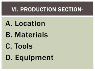 A. Location
B. Materials
C. Tools
D. Equipment
VI. PRODUCTION SECTION-
 