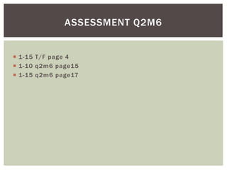  1-15 T/F page 4
 1-10 q2m6 page15
 1-15 q2m6 page17
ASSESSMENT Q2M6
 